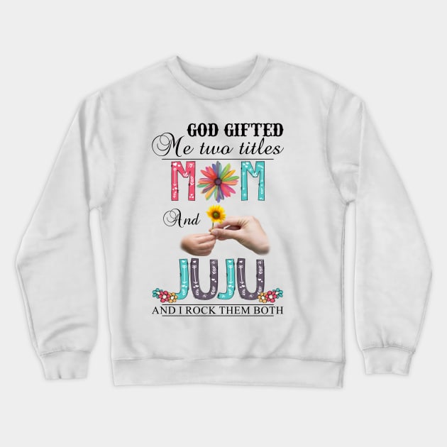 God Gifted Me Two Titles Mom And Juju And I Rock Them Both Wildflowers Valentines Mothers Day Crewneck Sweatshirt by KIMIKA